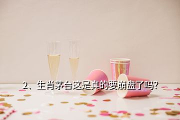 2、生肖茅臺這是真的要崩盤了嗎？