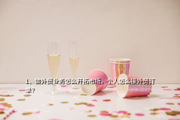 1、做外貿(mào)業(yè)務(wù)怎么開拓市場，個人怎么接外貿(mào)訂單？