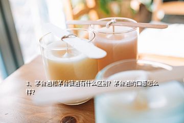 3、茅臺酒和茅臺鎮(zhèn)酒有什么區(qū)別？茅臺酒的口感怎么樣？