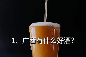 1、廣西有什么好酒？