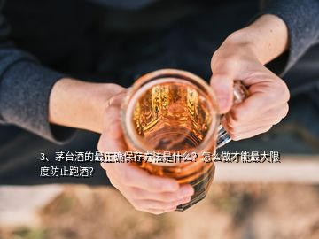 3、茅臺酒的最正確保存方法是什么？怎么做才能最大限度防止跑酒？