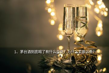 1、茅臺酒到底喝了有什么益處？為什么賣那么貴？