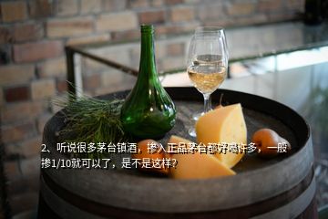 2、聽說很多茅臺(tái)鎮(zhèn)酒，摻入正品茅臺(tái)都好喝許多，一般摻1/10就可以了，是不是這樣？