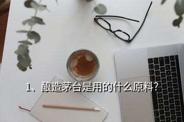 1、釀造茅臺是用的什么原料？