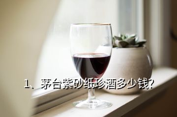 1、茅臺(tái)紫砂紙珍酒多少錢？