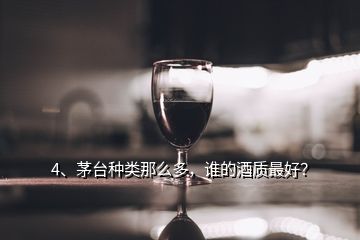 4、茅臺種類那么多，誰的酒質(zhì)最好？