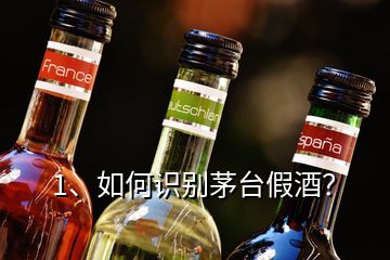 1、如何識別茅臺假酒？