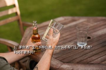 1、茅臺酒廠生產(chǎn)多種白酒，為什么不專門生產(chǎn)茅臺酒？利潤不更多嗎？