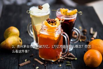 2、貴州茅臺(tái)市值突破萬(wàn)億，1萬(wàn)億市值是什么概念？你怎么看這件事？