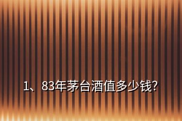 1、83年茅臺酒值多少錢？