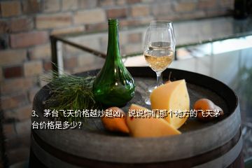 3、茅臺(tái)飛天價(jià)格越炒越兇，說說你們那個(gè)地方的飛天茅臺(tái)價(jià)格是多少？