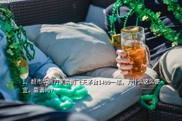 1、超市華潤萬家賣的飛天茅臺(tái)1499一瓶，為什么這么便宜，靠譜嗎？