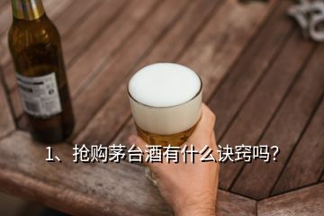 1、搶購茅臺酒有什么訣竅嗎？