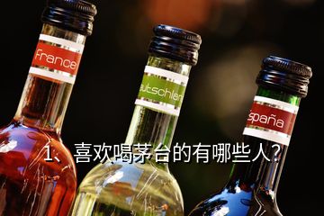 1、喜歡喝茅臺的有哪些人？