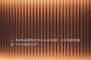 2、貴州茅臺(tái)股票多次沖擊1000元未果，2019年能否創(chuàng)造第一只千元股的記錄？