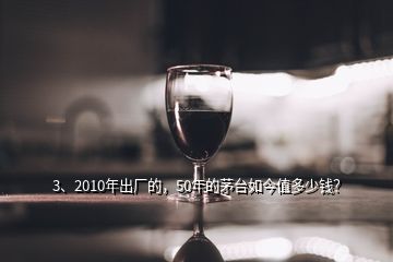 3、2010年出廠的，50年的茅臺(tái)如今值多少錢？