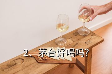 2、茅臺好喝嗎？