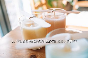 2、茅臺(tái)酒瓶里的珠子是什么作用？?jī)H僅是防偽嗎？