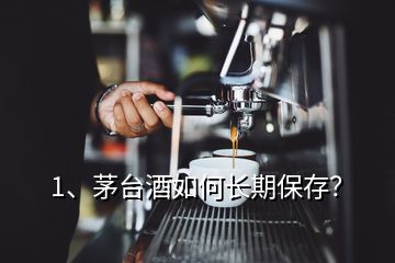 1、茅臺酒如何長期保存？