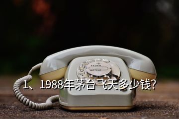 1、1988年茅臺(tái)飛天多少錢？