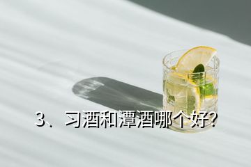 3、習(xí)酒和潭酒哪個(gè)好？