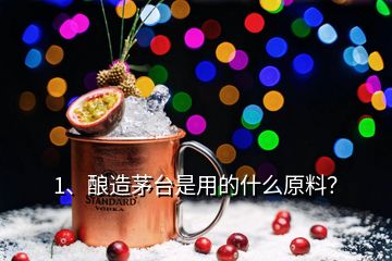 1、釀造茅臺(tái)是用的什么原料？