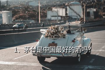 1、茅臺(tái)是中國最好的酒嗎？