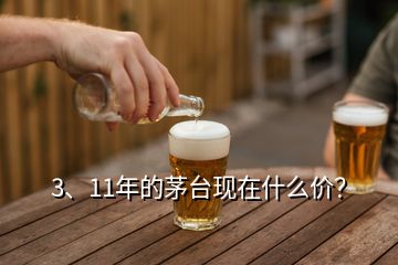 3、11年的茅臺現在什么價？