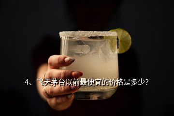 4、飛天茅臺以前最便宜的價格是多少？