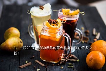 1、一瓶2002年的30年陳的茅臺(tái)禮盒，現(xiàn)在值多少錢？