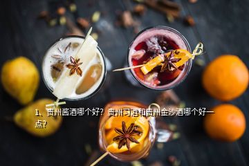 1、貴州醬酒哪個(gè)好？貴州習(xí)酒和貴州金沙酒哪個(gè)好一點(diǎn)？