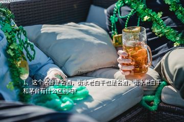 1、這個(gè)茅臺(tái)是名酒，衡水老白干也是名酒，衡水老白干和茅臺(tái)有什么區(qū)別嗎？