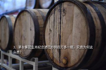 3、茅臺集團生肖紀(jì)念酒已炒到四萬多一瓶，究竟為何這么貴？