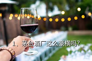 1、茅臺(tái)酒廠這么豪橫嗎？