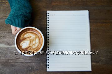 1、10年和13年的飛天茅臺現(xiàn)在的市價大概是多少？