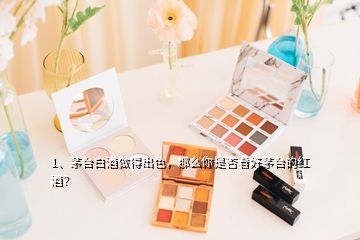 1、茅臺(tái)白酒做得出色，那么你是否看好茅臺(tái)的紅酒？