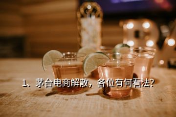 1、茅臺(tái)電商解散，各位有何看法？