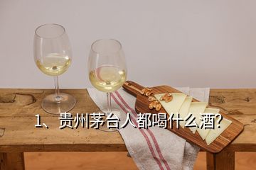 1、貴州茅臺(tái)人都喝什么酒？