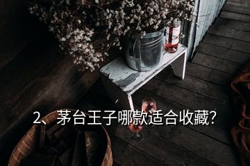 2、茅臺王子哪款適合收藏？