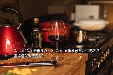 3、為什么同是糧食酒，茅臺酒和五糧液很貴，小作坊純高梁酒就很便宜呢？