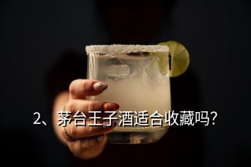 2、茅臺(tái)王子酒適合收藏嗎？