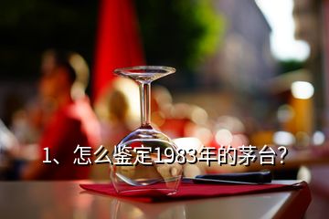 1、怎么鑒定1983年的茅臺？