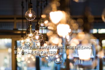 2、珍酒完全照搬茅臺的技術(shù)和原料，相距不超過200公里，為什么造不出茅臺的等級？