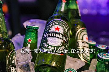 3、我有一箱01年的茅臺酒現(xiàn)在值多少錢？