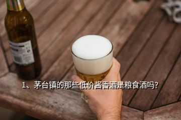 1、茅臺(tái)鎮(zhèn)的那些低價(jià)醬香酒是糧食酒嗎？