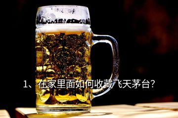 1、在家里面如何收藏飛天茅臺(tái)？