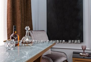 1、53°茅臺(tái)迎賓酒怎么樣？?jī)r(jià)格好像不貴，是不是假酒？