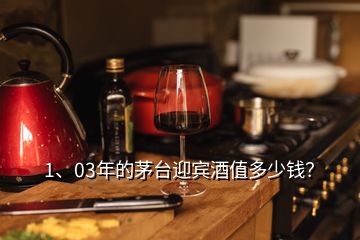 1、03年的茅臺(tái)迎賓酒值多少錢？