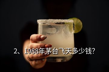 2、1988年茅臺飛天多少錢？