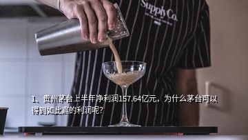 1、貴州茅臺(tái)上半年凈利潤157.64億元，為什么茅臺(tái)可以得到如此高的利潤呢？